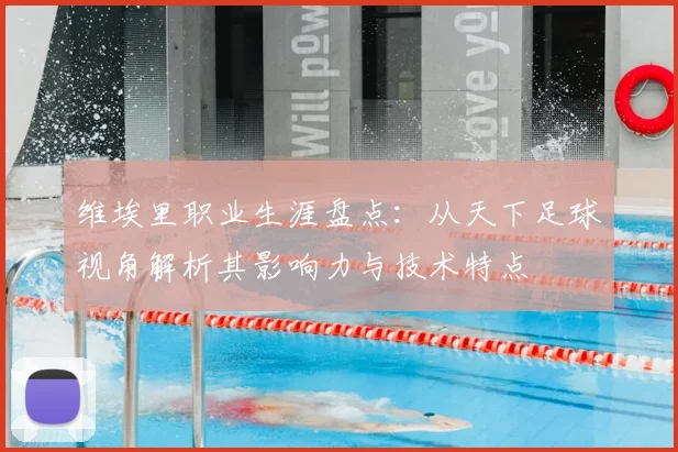 维埃里职业生涯盘点：从天下足球视角解析其影响力与技术特点