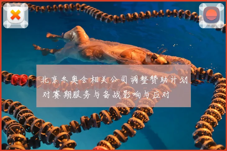 北京冬奥会相关公司调整赞助计划 对赛期服务与备战影响与应对