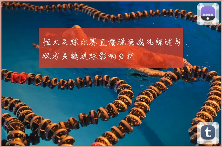 恒大足球比赛直播现场战况综述与双方关键进球影响分析