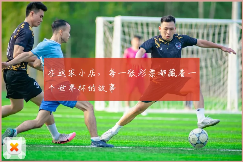 在这家小店，每一张彩票都藏着一个世界杯的故事