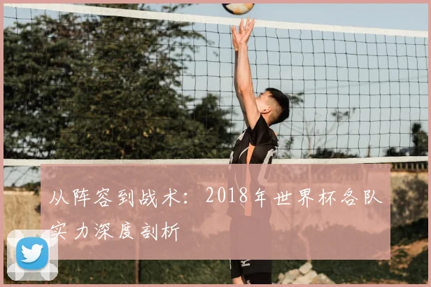 从阵容到战术：2018年世界杯各队实力深度剖析
