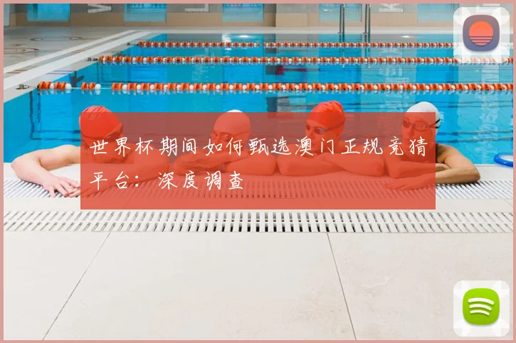 世界杯期间如何甄选澳门正规竞猜平台：深度调查