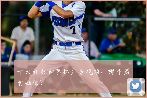十大经典世界杯广告视频，哪个最打动你？