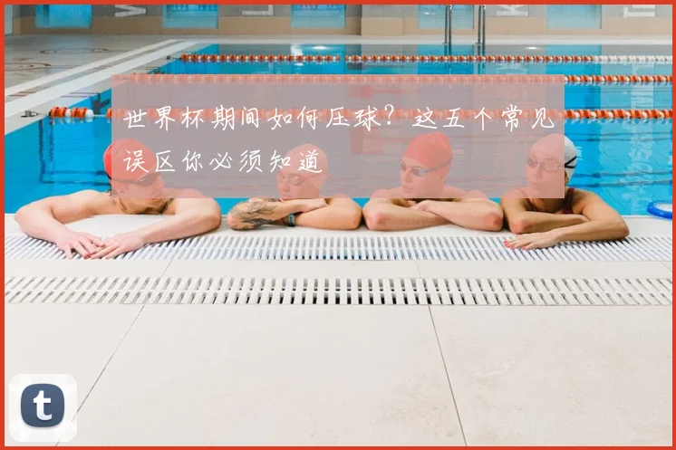 世界杯期间如何压球？这五个常见误区你必须知道