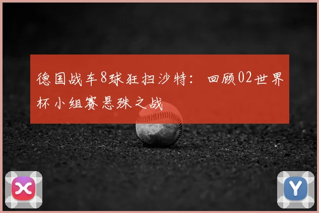 德国战车8球狂扫沙特：回顾02世界杯小组赛悬殊之战