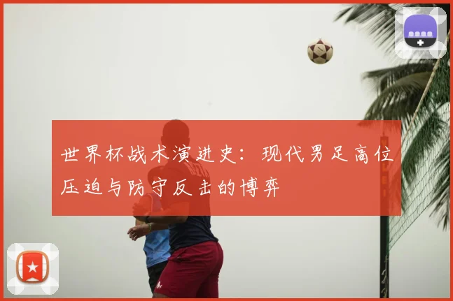 世界杯战术演进史：现代男足高位压迫与防守反击的博弈