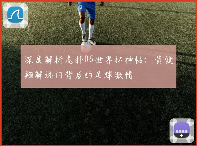 深度解析虎扑06世界杯神帖:黄健翔解说门背后的足球激情