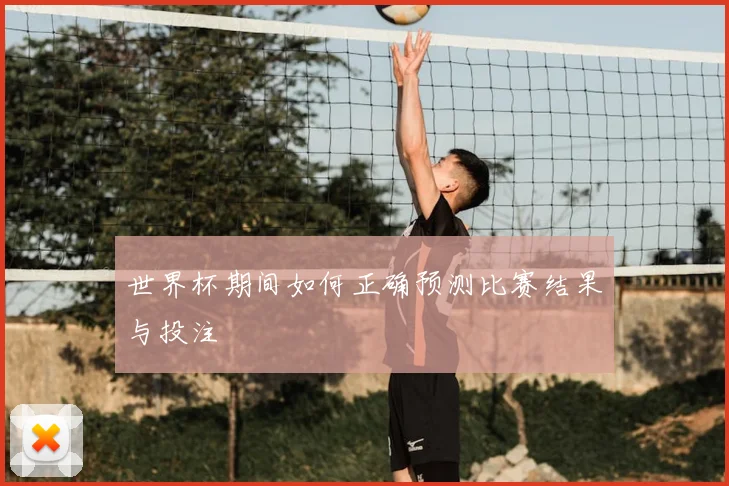 世界杯期间如何正确预测比赛结果与投注