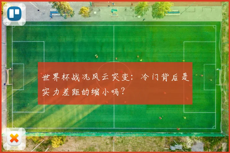 世界杯战况风云突变：冷门背后是实力差距的缩小吗？