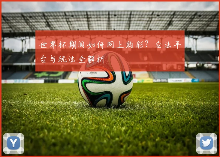 世界杯期间如何网上购彩？合法平台与玩法全解析