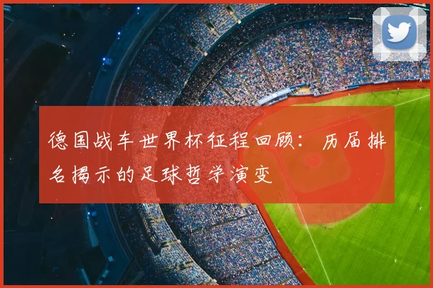 德国战车世界杯征程回顾：历届排名揭示的足球哲学演变
