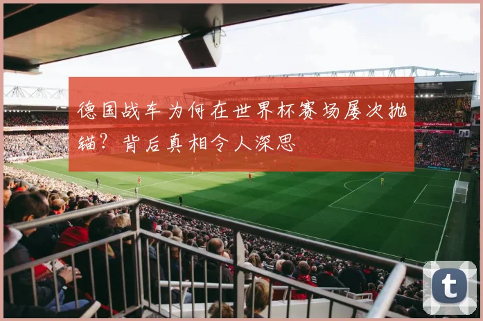 德国战车为何在世界杯赛场屡次抛锚？背后真相令人深思