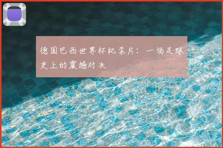 德国巴西世界杯纪录片：一场足球史上的震撼对决