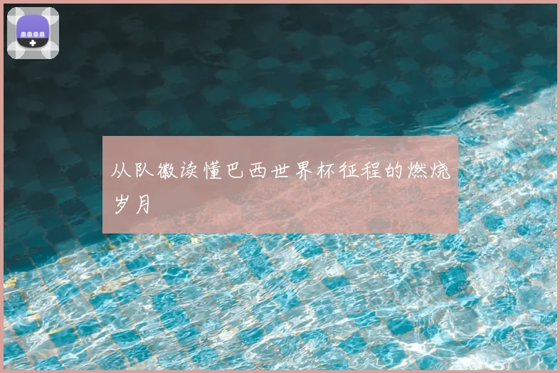从队徽读懂巴西世界杯征程的燃烧岁月